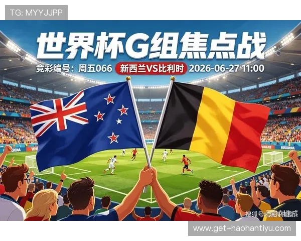 世界杯新西兰比利时同组对手最新赛程安排与关键比赛时间提醒